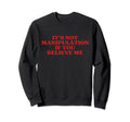 Its Not Manipulation If You Sweatshirt - Fun Novelty Design Men Women - T-Shirt, Sweatshirt, Hoodie