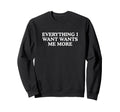 Everything I Want Wants Me More Funny Sweatshirt - Minimalist Print Unisex - T-Shirt, Sweatshirt, Hoodie