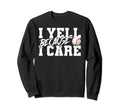 I Yell Because I Care Funny Baseball Sweatshirt - Novelty Apparel Unisex - T-Shirt, Sweatshirt, Hoodie