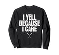 I Yell Because I Care Baseball Sweatshirt - Fun Novelty Design Unisex - T-Shirt, Sweatshirt, Hoodie