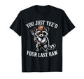 You Just Yeed Your Last Haw Funny Cowboy T-Shirt - Novelty Apparel Unisex - T-Shirt, Sweatshirt, Hoodie