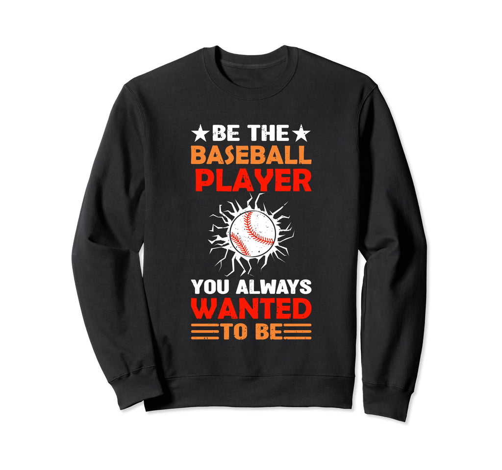Be Baseball Player You Wanted To Sweatshirt - Custom Art Print Men Women - T-Shirt, Sweatshirt, Hoodie