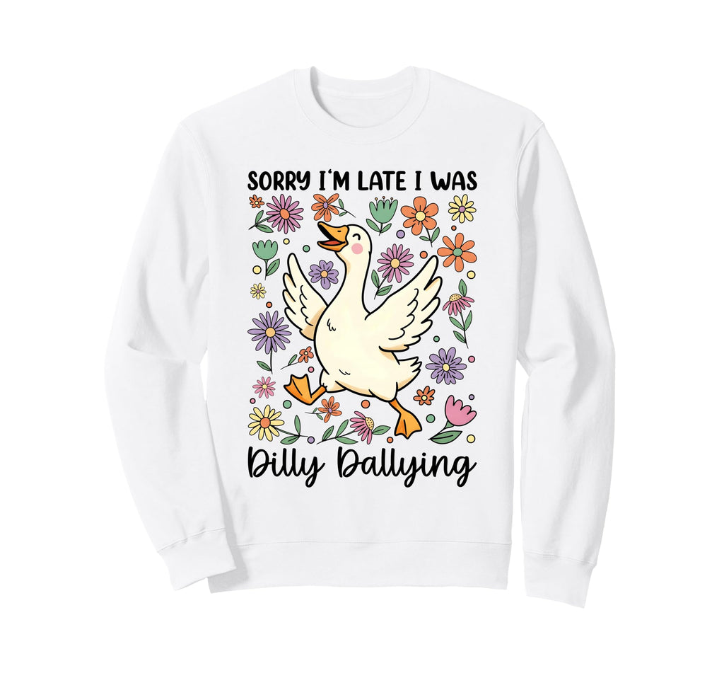 Funny Sorry Im Late I Was Dilly Sweatshirt - Novelty Apparel Unisex - T-Shirt, Sweatshirt, Hoodie