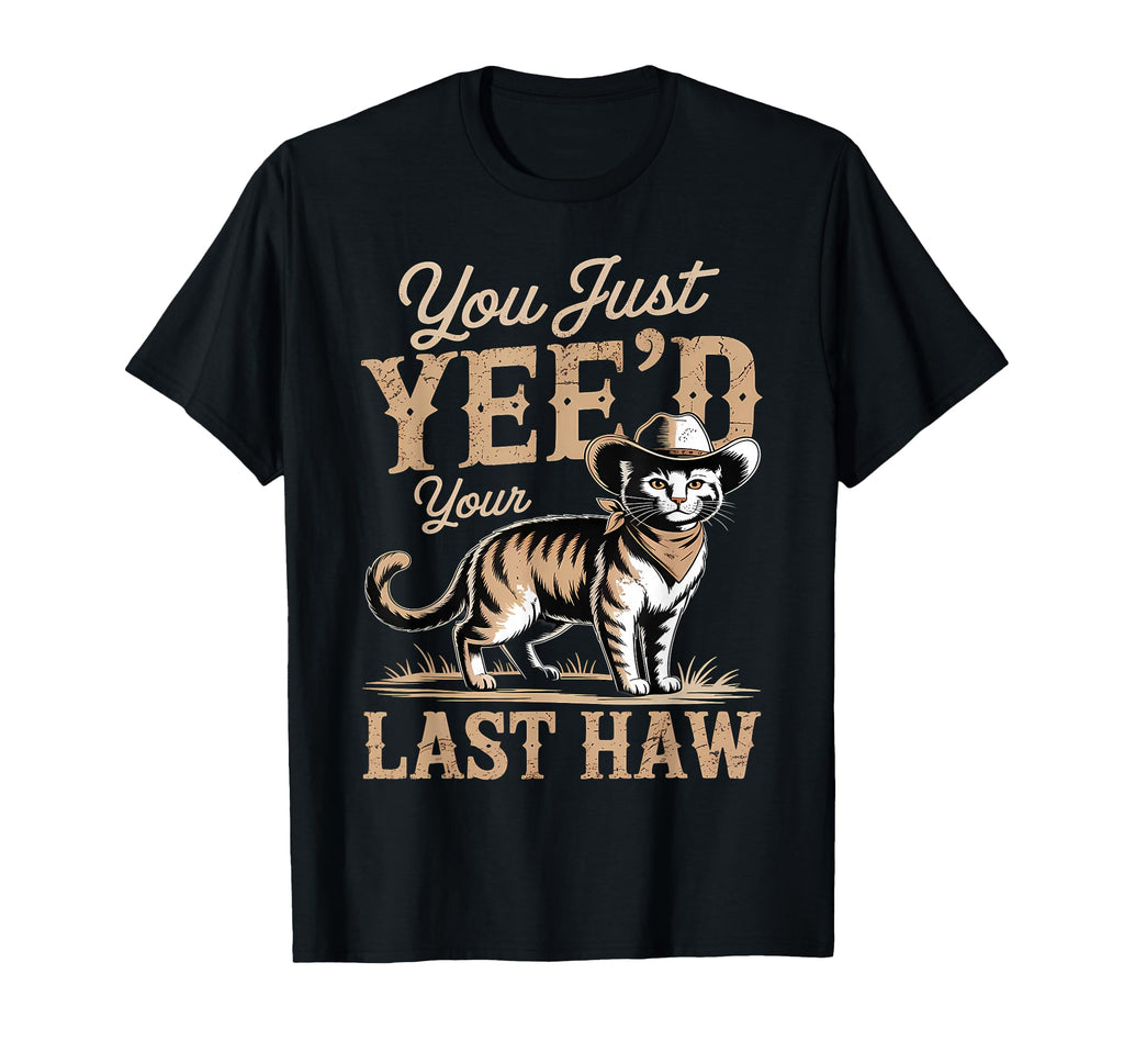 You Just Yeed Your Last Haw Funny Cowboy T-Shirt - Streetwear Style Unisex - T-Shirt, Sweatshirt, Hoodie