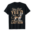 You Just Yeed Your Last Haw Funny Cowboy T-Shirt - Streetwear Style Unisex - T-Shirt, Sweatshirt, Hoodie
