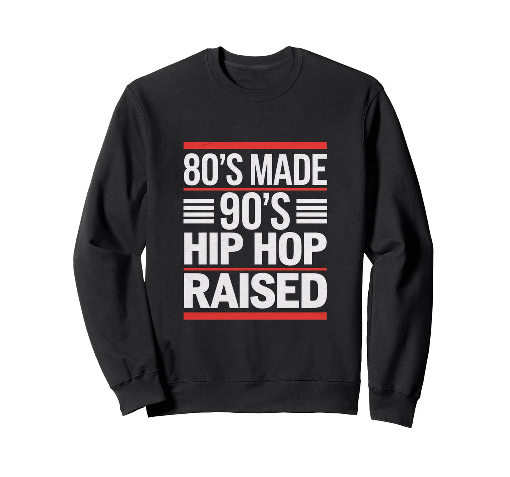 80S Made 90S Hip Hop Raised 80S Sweatshirt - Fun Novelty Design Men Women - T-Shirt, Sweatshirt, Hoodie