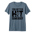You Better Hit Somebody Game Day T-Shirt - Casual Everyday Wear for Adults - T-Shirt, Sweatshirt, Hoodie