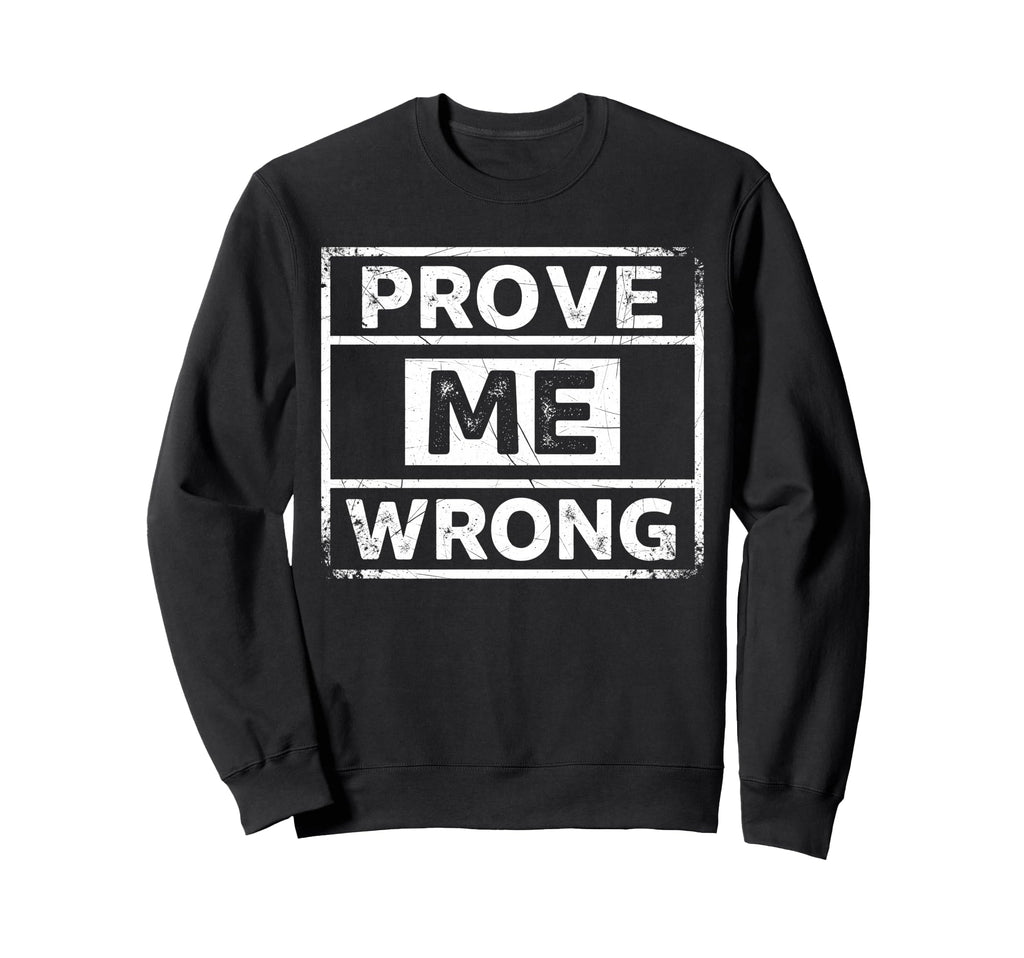 Prove Me Wrong Distressed Sweatshirt - Novelty Apparel Men Women - T-Shirt, Sweatshirt, Hoodie
