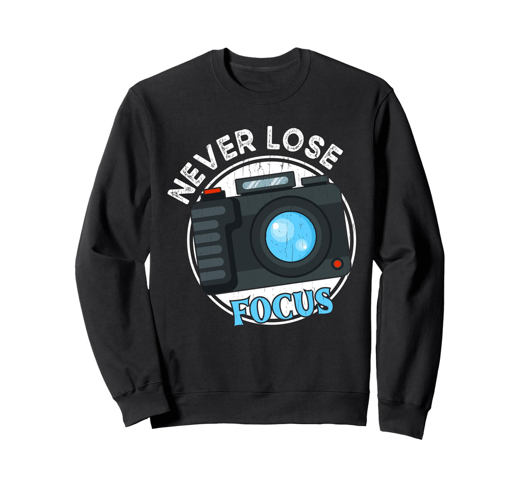 Photography Never Lose Focus Sweatshirt - Custom Art Print for Adults - T-Shirt, Sweatshirt, Hoodie