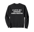 I Love My Ginger Girlfriend Sweatshirt - Casual Everyday Wear for Adults - T-Shirt, Sweatshirt, Hoodie
