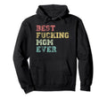 Best Fucking Mom Ever Hoodie - Custom Art Print Men Women - T-Shirt, Sweatshirt, Hoodie