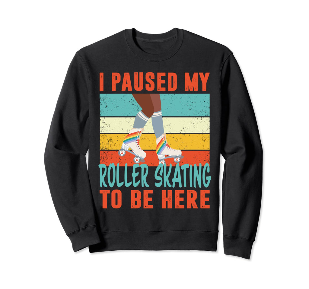 I Paused My Roller Skating To Be Here Sweatshirt - Novelty Apparel Unisex - T-Shirt, Sweatshirt, Hoodie