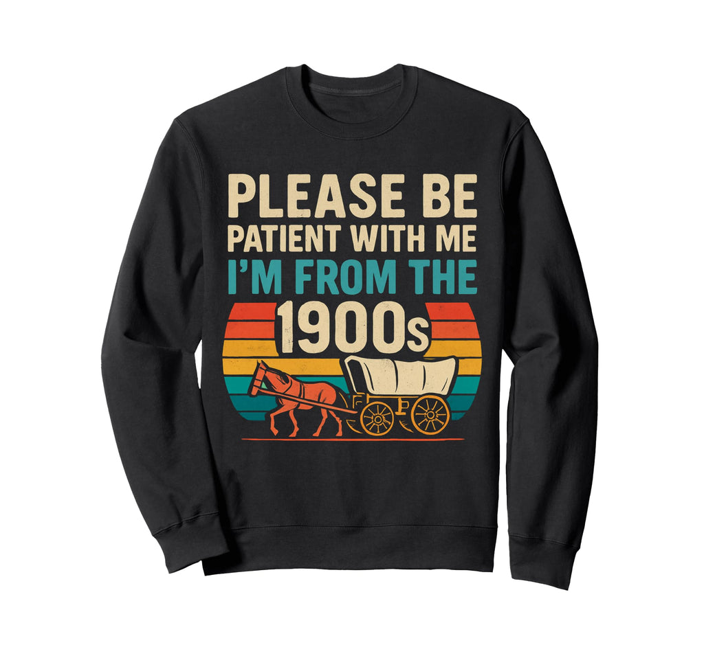 Please Be Patient Me Im From 1900S Sweatshirt - Novelty Apparel Men Women - T-Shirt, Sweatshirt, Hoodie