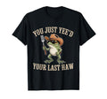 You Just Yeed Your Last Haw Funny T-Shirt - Fun Novelty Design Men Women - T-Shirt, Sweatshirt, Hoodie