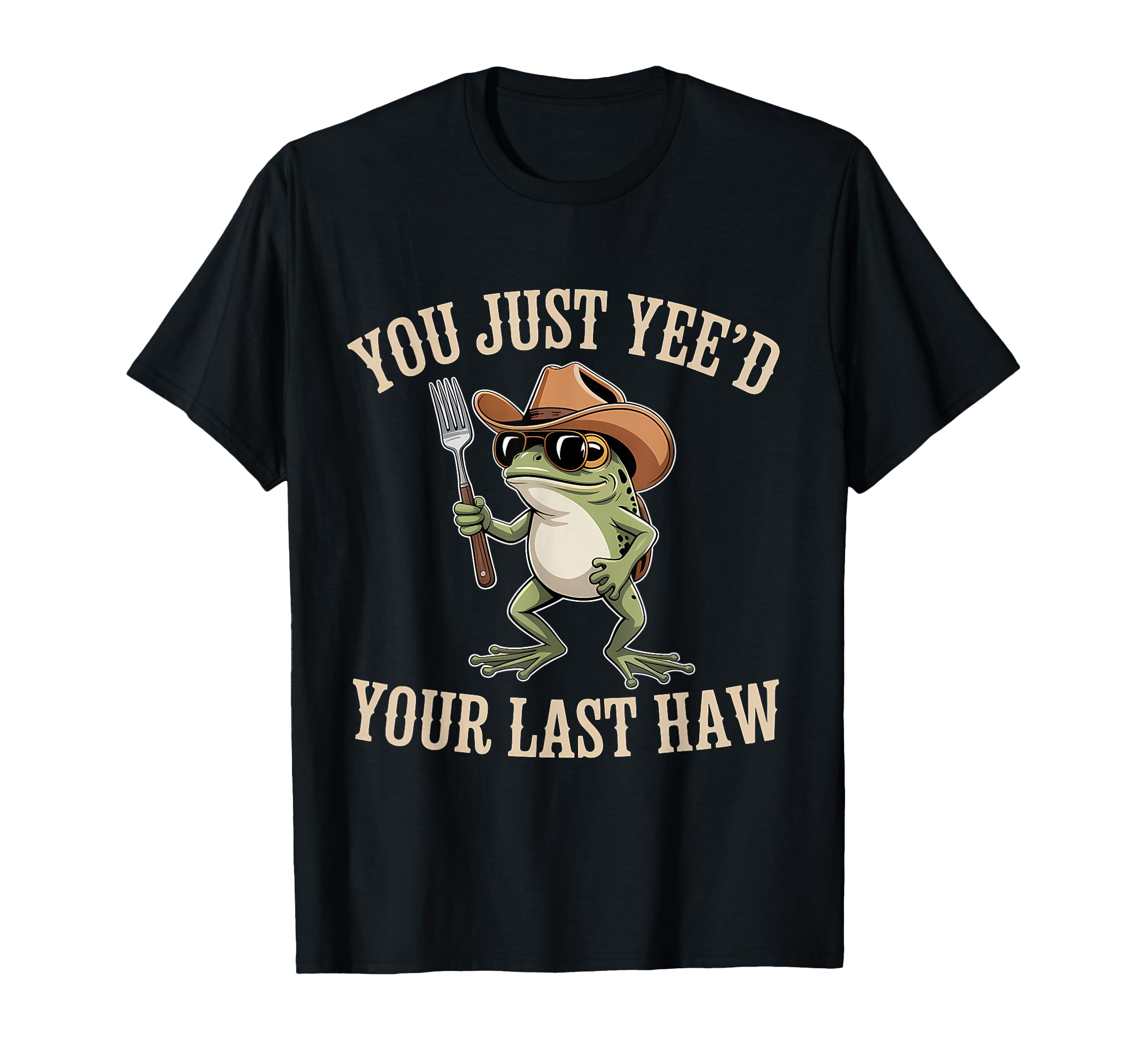 You Just Yeed Your Last Haw Funny T-Shirt - Fun Novelty Design Men Women - T-Shirt, Sweatshirt, Hoodie