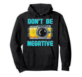 Dont Be Negative Camera Funny Photographer Hoodie - Unique Graphic Unisex - T-Shirt, Sweatshirt, Hoodie