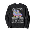 Roller Skating Rollerskate I Stopped Sweatshirt - Unique Graphic Unisex - T-Shirt, Sweatshirt, Hoodie