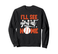 Ill See You Home Baseball Sweatshirt - Novelty Apparel Unisex - T-Shirt, Sweatshirt, Hoodie
