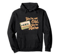 Youre Not Old Youre Cassette Tape Hoodie - Custom Art Print Men Women - T-Shirt, Sweatshirt, Hoodie