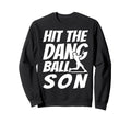 Hit Dang Ball Son Sarcastic Funny Sweatshirt - Custom Art Print for Adults - T-Shirt, Sweatshirt, Hoodie