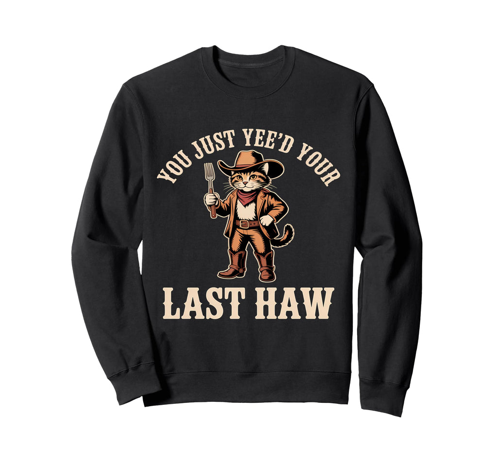 You Just Yeed Your Last Haw Funny Cowboy Sweatshirt - Unique Graphic Unisex - T-Shirt, Sweatshirt, Hoodie