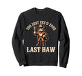 You Just Yeed Your Last Haw Funny Cowboy Sweatshirt - Unique Graphic Unisex - T-Shirt, Sweatshirt, Hoodie