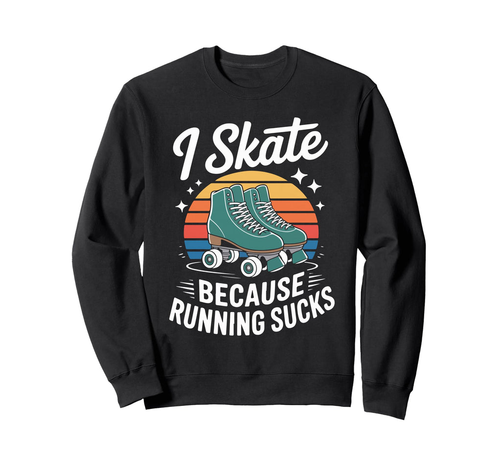 I Skate Because Running Sucks Sweatshirt - Custom Art Print Men Women - T-Shirt, Sweatshirt, Hoodie