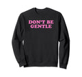 Dont Be Gentle Funny Y2K Aesthetic Sweatshirt - Aesthetic Graphic Men Women - T-Shirt, Sweatshirt, Hoodie