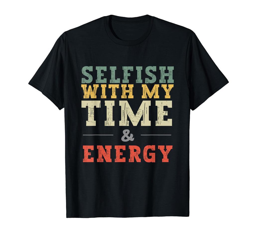 Selfish My Time And Energy T-Shirt - Casual Everyday Wear Men Women - T-Shirt, Sweatshirt, Hoodie