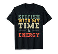 Selfish My Time And Energy T-Shirt - Casual Everyday Wear Men Women - T-Shirt, Sweatshirt, Hoodie
