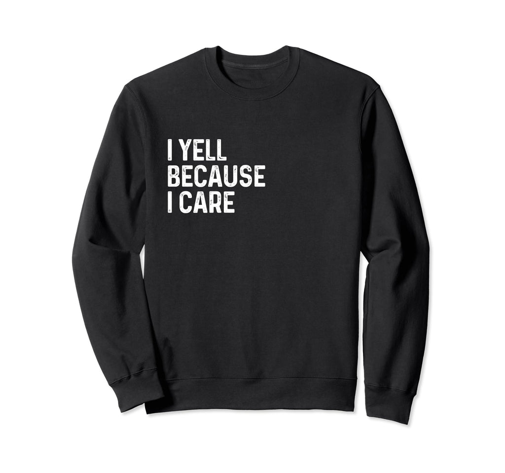I Yell Because I Care Soccer Baseball Sweatshirt - Novelty Apparel Unisex - T-Shirt, Sweatshirt, Hoodie