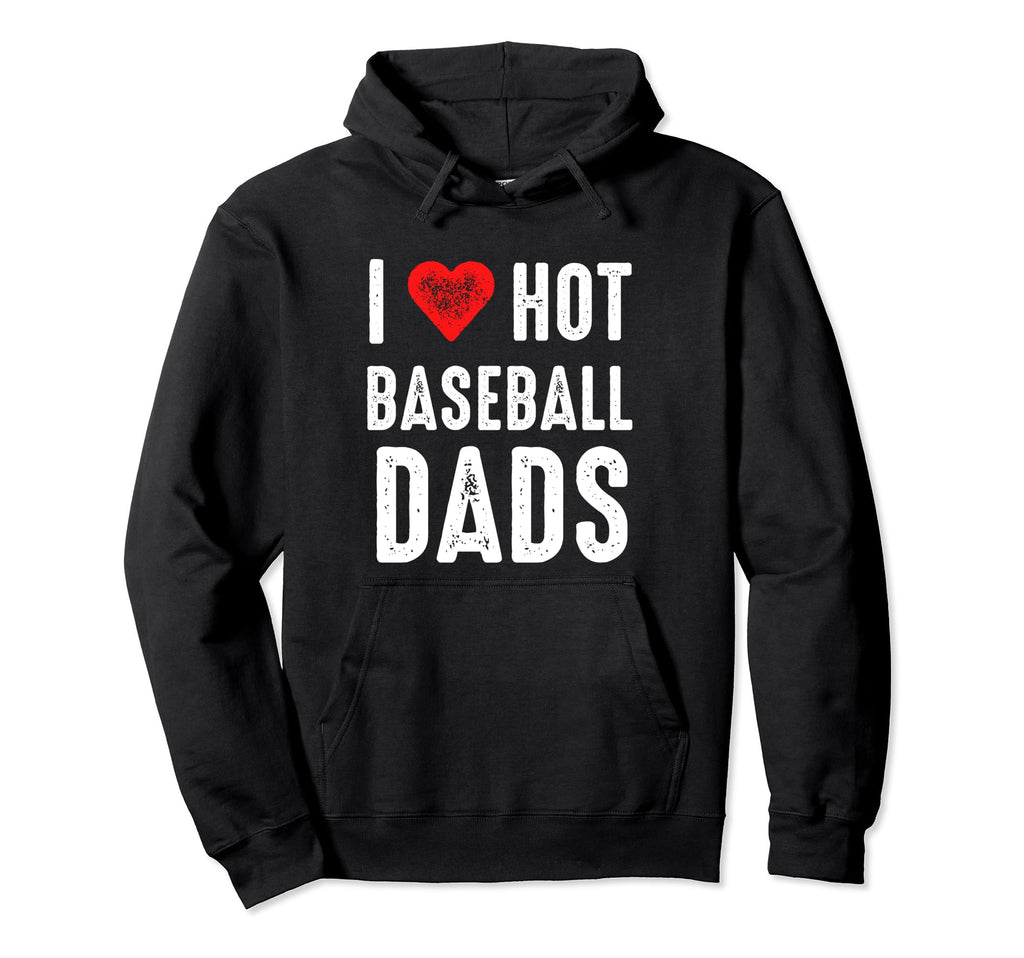 I Love Hot Baseball Dads Hoodie - Novelty Apparel Men Women - T-Shirt, Sweatshirt, Hoodie