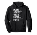 Moms Against White Baseball Pants Funny Hoodie - Trendy Graphic for Adults - T-Shirt, Sweatshirt, Hoodie