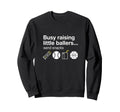 Busy Raising Little Ballers Sweatshirt - Casual Everyday Wear Men Women - T-Shirt, Sweatshirt, Hoodie