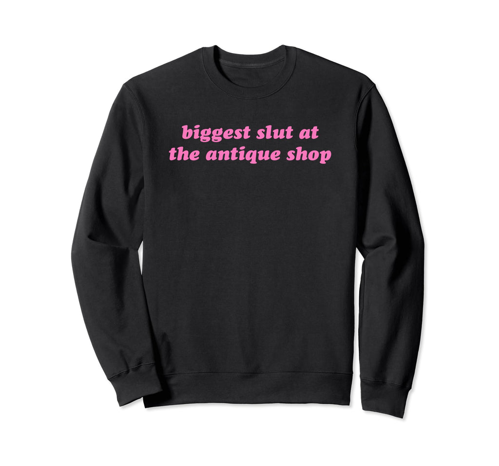 Biggest Slut Antique Shop Sweatshirt - Casual Everyday Wear Men Women - T-Shirt, Sweatshirt, Hoodie