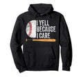Funny Baseball Fan I Yell Because I Hoodie - Casual Everyday Wear Unisex - T-Shirt, Sweatshirt, Hoodie