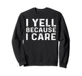 I Yell Because I Care Baseball Sweatshirt - Streetwear Style Men Women - T-Shirt, Sweatshirt, Hoodie