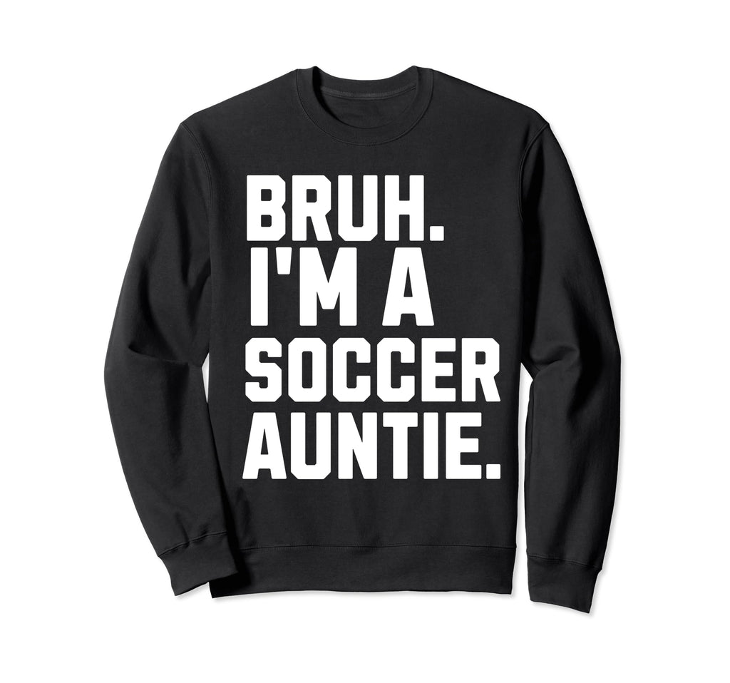 Sarcastic Bruh Soccer Aunt Fan Gear Sweatshirt - Novelty Apparel Unisex - T-Shirt, Sweatshirt, Hoodie