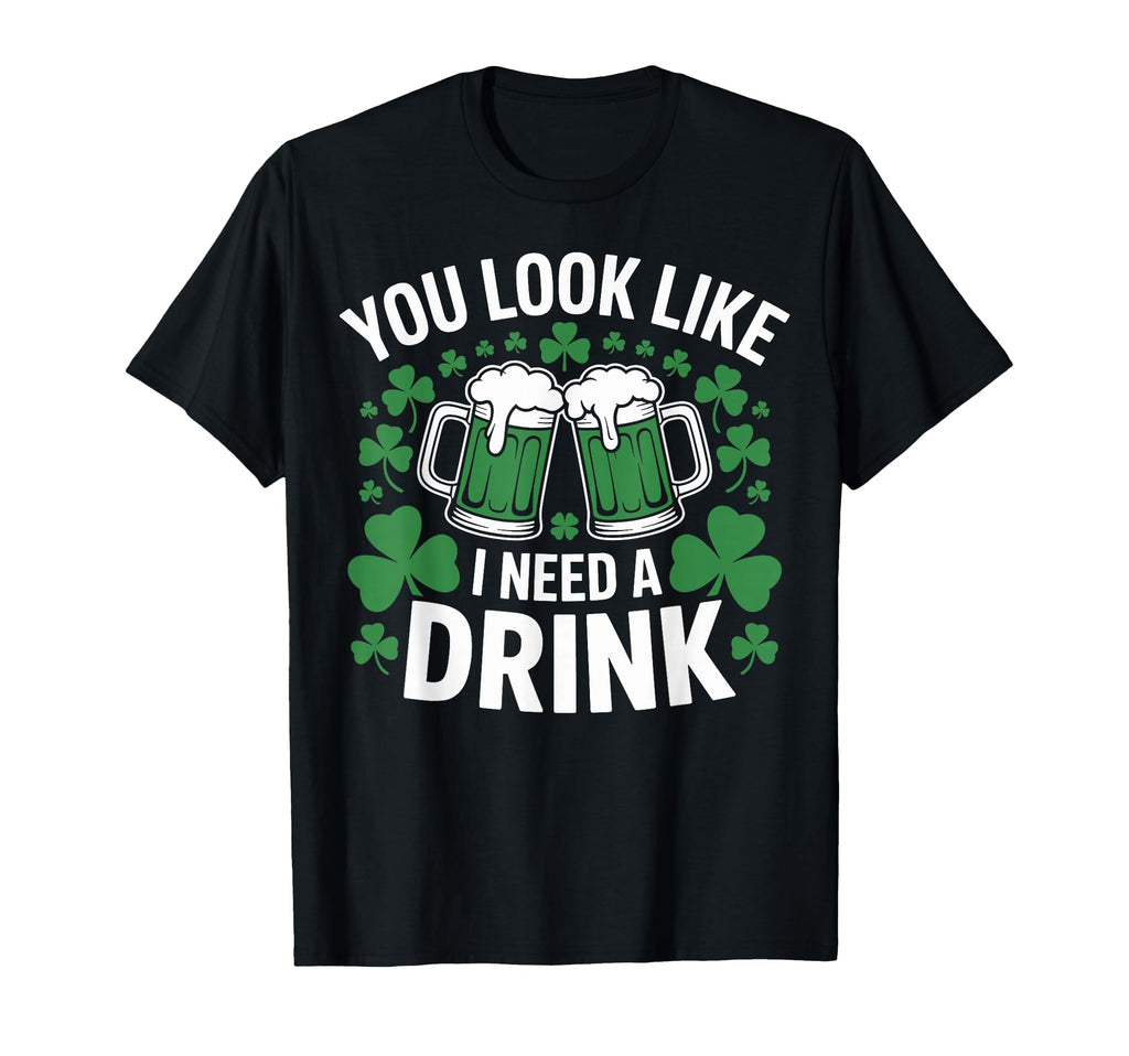 You Like I Need Drink Green Beer T-Shirt - Custom Art Print for Adults - T-Shirt, Sweatshirt, Hoodie