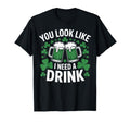 You Like I Need Drink Green Beer T-Shirt - Custom Art Print for Adults - T-Shirt, Sweatshirt, Hoodie