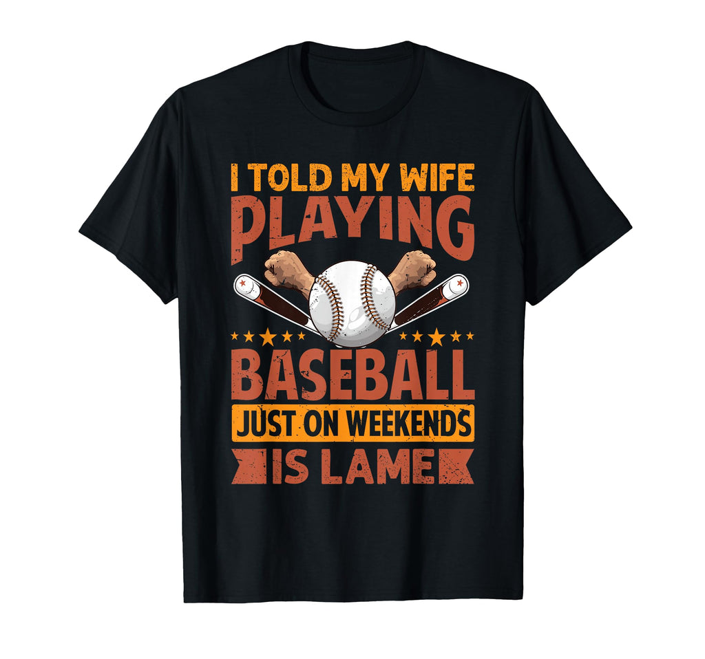 I Told My Wife Playing Baseball Just T-Shirt - Streetwear Style Men Women - T-Shirt, Sweatshirt, Hoodie