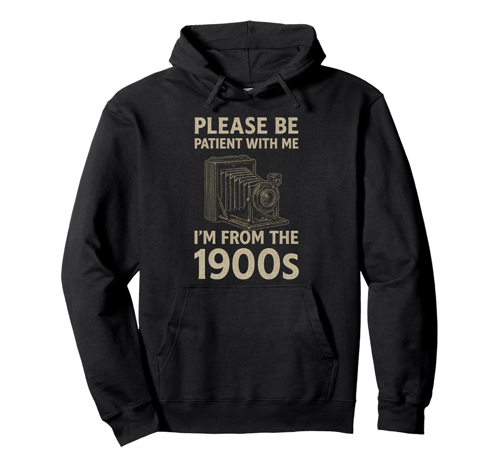 Please Be Patient Me Im From 1900S Hoodie - Novelty Apparel Men Women - T-Shirt, Sweatshirt, Hoodie