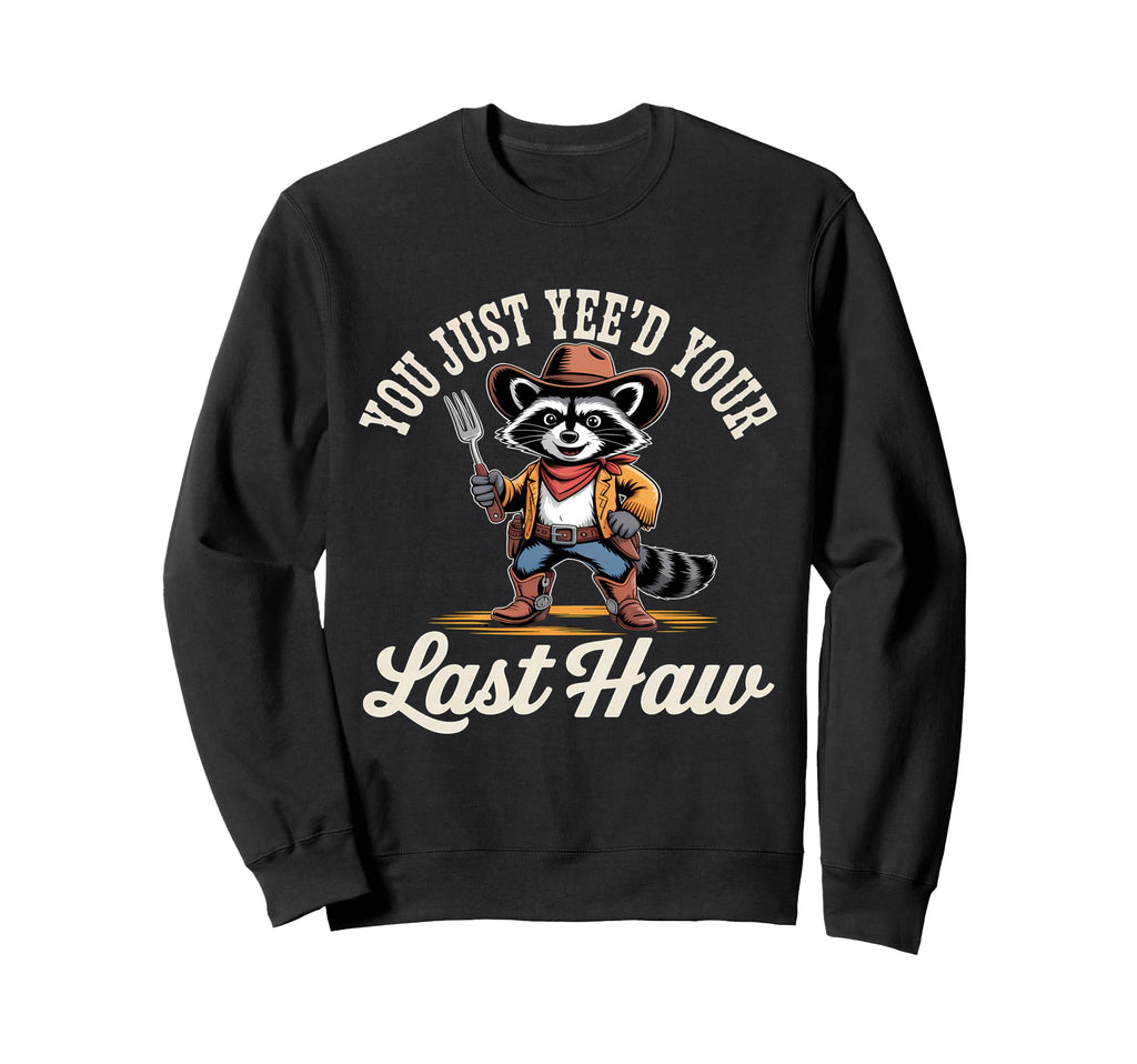 You Just Yeed Your Last Haw Funny Sweatshirt - Fun Novelty Design Unisex - T-Shirt, Sweatshirt, Hoodie