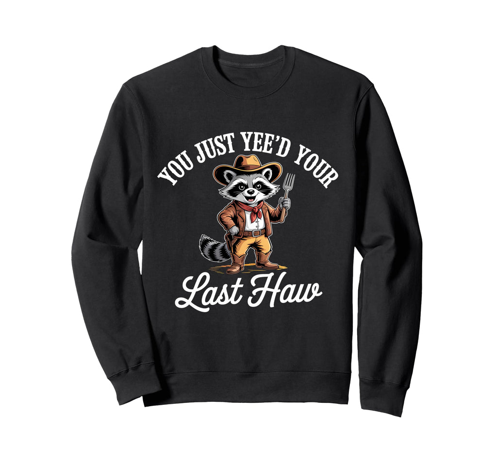 You Just Yeed Your Last Haw Funny Sweatshirt - Novelty Apparel Men Women - T-Shirt, Sweatshirt, Hoodie