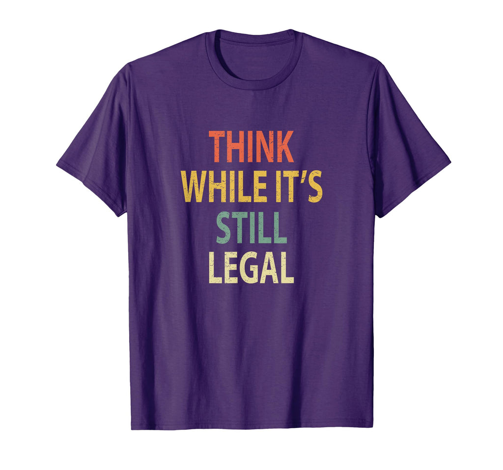 Funny Think While Its Still Legal T-Shirt - Casual Everyday Wear Unisex - T-Shirt, Sweatshirt, Hoodie