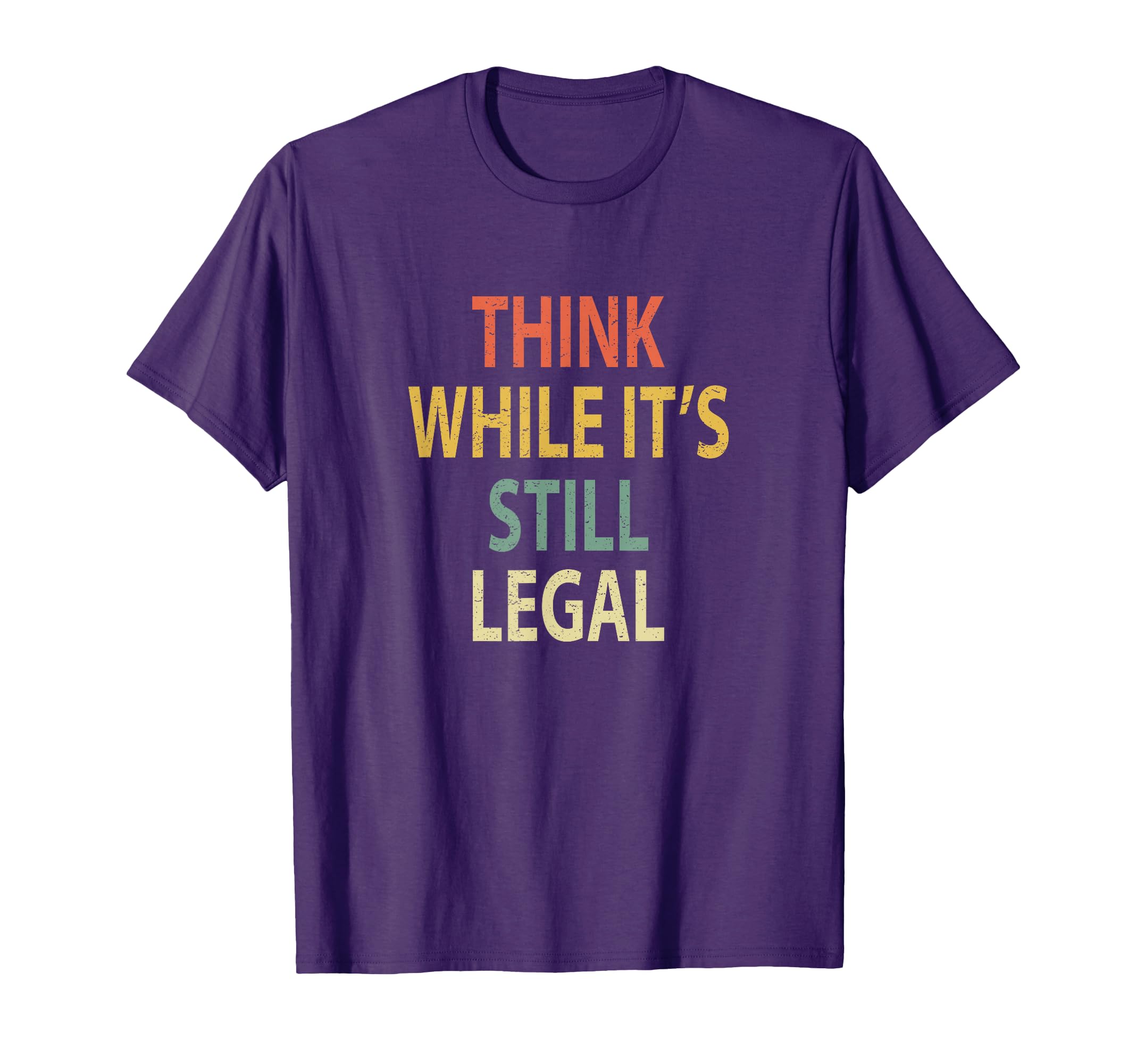 Funny Think While Its Still Legal T-Shirt - Casual Everyday Wear Unisex - T-Shirt, Sweatshirt, Hoodie