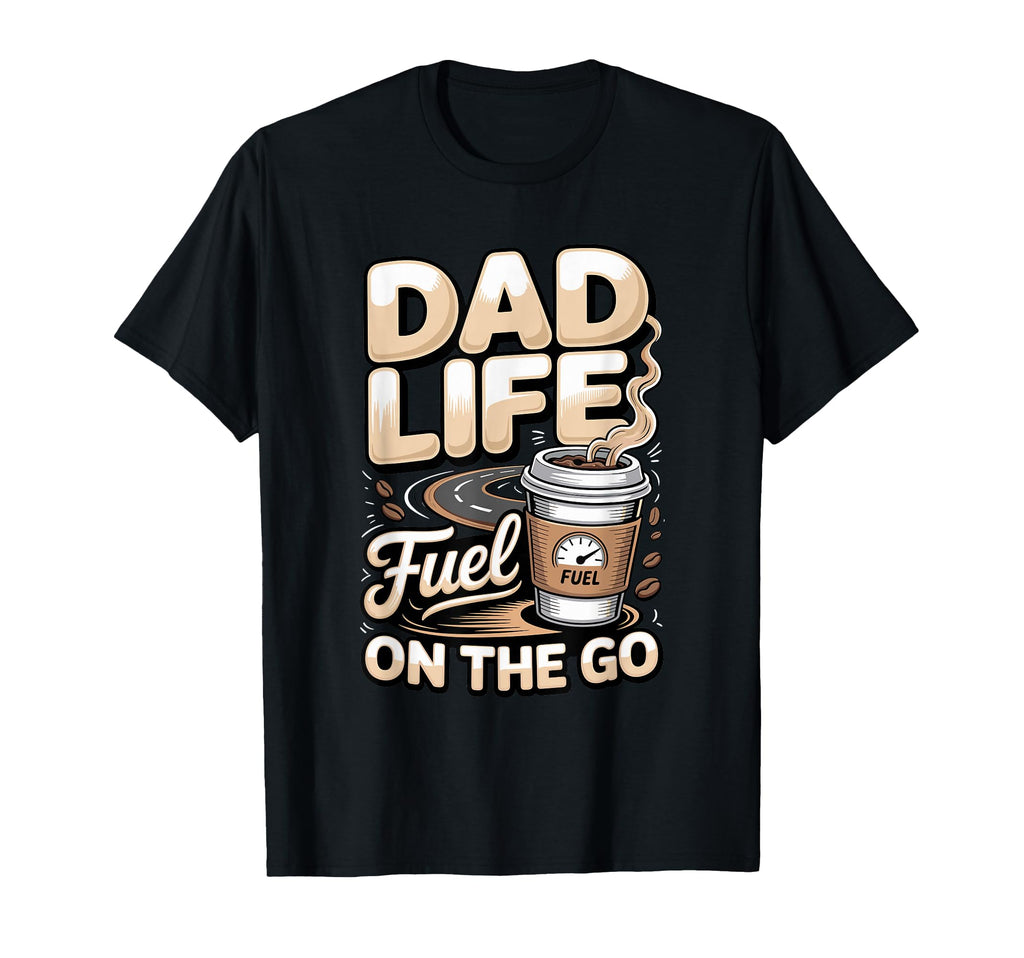 Dad Life Fuel Go Coffee Dad T-Shirt - Unique Graphic Unisex - T-Shirt, Sweatshirt, Hoodie