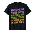 Born 60S Raised 70S Rocked Out 80S Music T-Shirt - Trendy Graphic Unisex - T-Shirt, Sweatshirt, Hoodie