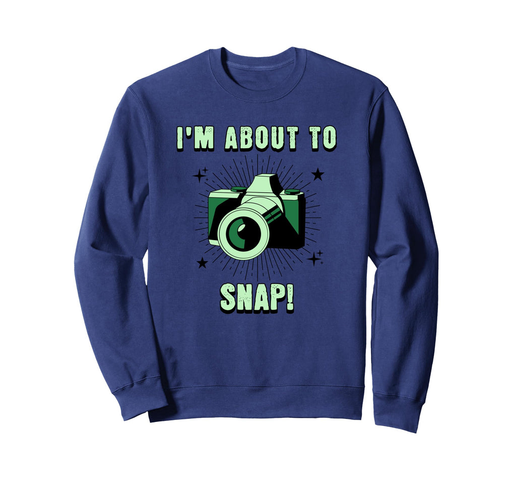 Camera Lovers Im About To Snap Funny Sweatshirt - Trendy Graphic Unisex - T-Shirt, Sweatshirt, Hoodie