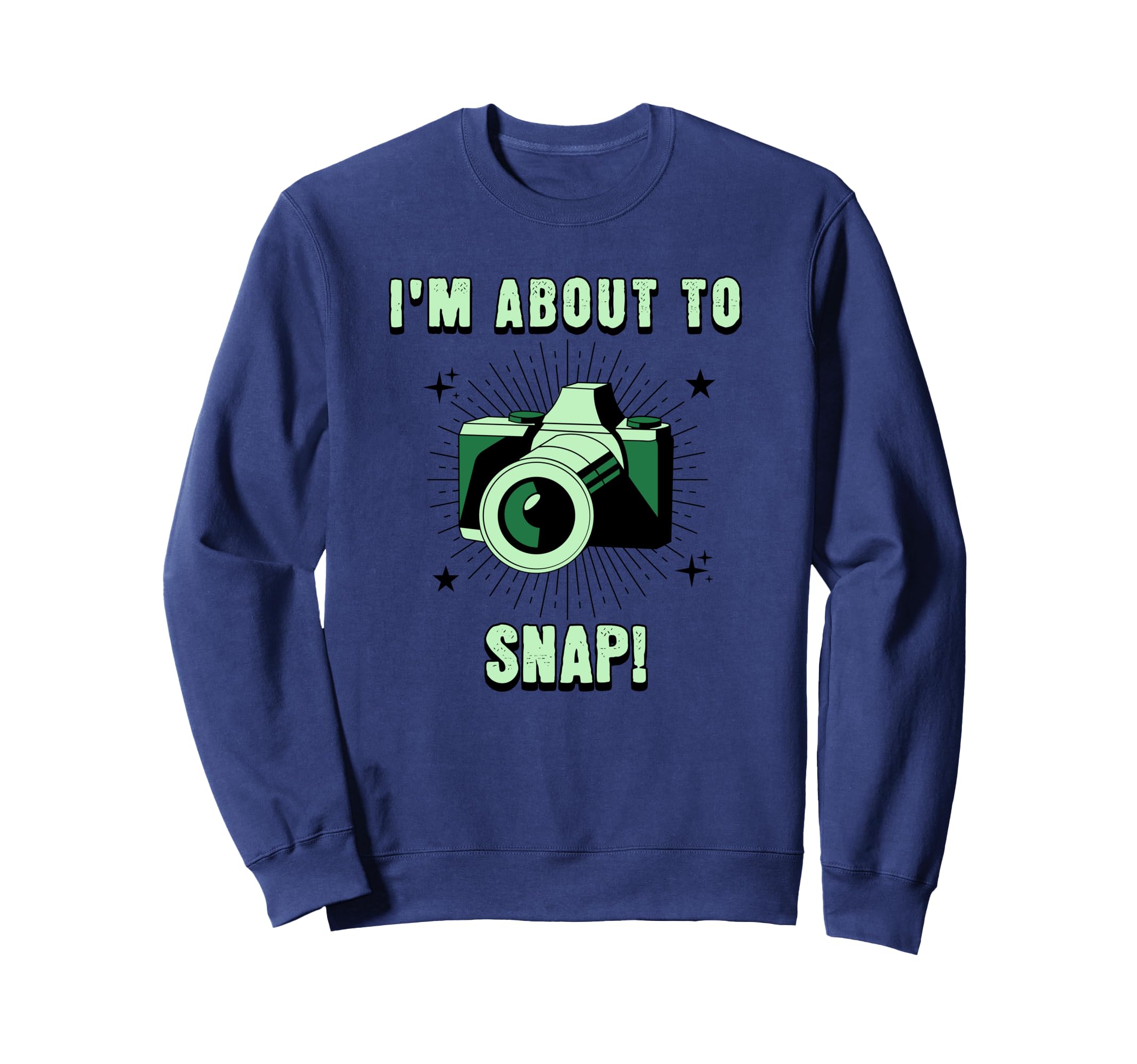 Camera Lovers Im About To Snap Funny Sweatshirt - Trendy Graphic Unisex - T-Shirt, Sweatshirt, Hoodie